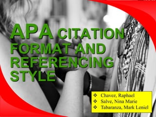 APA CITATION
FORMAT AND
REFERENCING
STYLE
 Chavez, Raphael
 Salve, Nina Marie
 Tabaranza, Mark Leniel
 