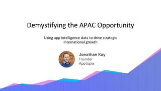 Jonathan Kay
Founder
Apptopia
Demystifying the APAC Opportunity
Using app intelligence data to drive strategic
international growth
 
