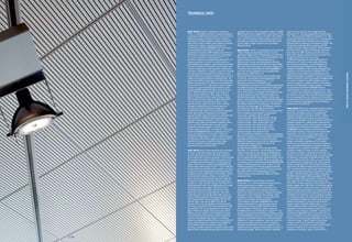 60x60 / 60x120. Pannelli a quadrotte per rivestimento
“finito”, a controsoffitto e parete, con elevate prestazioni
acustiche per effetto di fonoassorbenza con risuonatori di
Helmholtz, porosità e membrana vibrante. Il sistema è
realizzato con struttura metallica di ritenuta di pannelli a
base di fibra di legno nobilitati, qualità estetica a fresature
parallele o fori a passo. I pannelli con dimensioni
caratteristiche nominali di 600x600x16 mm sono ottenuti
esclusivamente da lavorazione meccanica per
asportazione di truciolo di MDF nobilitato melamminico o
altre finiture a richiesta, basso contenuto di formaldeide
E1 o privo di emissioni con classificazione F****. Le
lavorazioni conferiscono caratteristiche geometriche con
fresature parallele o con micro-fori, sulla superficie a
vista, direttamente collegate a cavità cilindriche realizzate
sulla faccia posteriore del pannello. L’unione delle cavità
frontali con ogni singola cavità posteriore, costituisce un
risonatore di Helmholtz. Le fresature a vista sono realizzate
secondo una gamma dimensionale di larghezze e passi
variabile: 9/2 (9 mm di superficie nobilitata piana e 2 mm di
fresatura), percentuale effettiva di perforazione 6%; 14/2
percentuale effettiva di perforazione 7%; 13/3 percentuale
effettiva di perforazione 12%; 28/4 percentuale effettiva di
perforazione 7,5%. I fori a vista possono essere realizzati
secondo una gamma dimensionale di diametri e passi
variabile. P64-20a diametro fori 20mm, passo di foratura
64mm, P64-20b diametro fori 20mm, passo di foratura
64mm, P32-10a diametro fori 10mm, passo di foratura
32mm, P16 diametro fori 3mm, passo di foratura 12mm,
P32-f diametro fori 3mm, passo di foratura 32mm, P32-a
diametro fori 3mm, passo di foratura 32mm, P 16-5a
diametro fori 5mm, passo di foratura 12mm. A diverse
tipologie di fresatura/foratura e foratura posteriore,
corrispondono diverse prestazioni acustiche. Le
caratteristiche dello spettro di fonoassorbenza dipendono
inoltre dalle modalità d’installazione e dai materiali
applicati nell’intercapedine retrostante al rivestimento AP.
Sono disponibili i coefficienti di fonoassorbenza per
tipologie e installazioni standard. La posa in opera del
sistema avviene attraverso intelaiatura metallica piana o
curva, con profili metallici piatti o scanalati, fissati a
sospensione al solaio esistente, sui quali i pannelli
vengono applicati o ancorati “a scomparsa”. I pannelli da
rivestimento 60x60 (60x120) sono caratterizzati da una
massa per superficie di circa 12 kg/m2
. Il sistema di
rivestimento è disponibile con classe di reazione al fuoco
B-s2,d0 secondo Eurocodice vigente e marcatura CE per i
materiali da costruzione. I pannelli in fibra di legno
possono evidenziare modifiche delle dimensioni
geometriche proprie, secondo EN317.
60x60 / 60x120. Square format panelling with pre-finished
surfaces for walls and ceilings; high sound absorbent
acoustic performance thanks to Helmholtz resonators,
porous texture and membrane absorbers. The faced wood
fibre panels are mounted on metal support grids; panels
are available with parallel grooving or a perforated grid
pattern. Panels come in standard sizes: 600x600x16 mm;
mechanically-milled emission-free, F**** class, MDF with
melamine facing or with other surface finishes according
to request. Precision milling/drilling provides geometrical
parallel grooving or drilled holes on front surface, directly
connected with cylindrical cavities on rear side of the
panel. Grooved channel alignment with each single rear
cavity forms a Helmholtz resonator. Surface grooving is
available in a range of widths and spacings: 9/2 (9 mm of
flat facing surface with 2 mm of milled groove), 6% actual
perforated surface percentage; 14/2 with 7% actual
perforated surface percentage; 13/3 with 12% actual
perforated surface percentage; 28/4 with 7.5% actual
perforated surface percentage. Drilled holes come in a
range of different diameters and hole spacings. P64-20a
hole diameter 20mm, hole spacing 64mm, P64-20b hole
diameter 20mm, hole spacing 64mm, P32-10a hole
diameter 10mm, hole spacing 32mm, P16 hole diameter
3mm, hole spacing 12mm, P 32-f hole diameter 3mm, hole
spacing 32mm, P32-a hole diameter 3mm, hole spacing
32mm, P16-5a hole diameter 5mm, hole spacing 12mm.
Different acoustic capacity can be obtained by varying
rear perforation and face grooving. Sound absorbency
spectrum characteristics also depend on installation
method and materials applied in the rear cavity behind AP
facing. Sound absorbency coefficients are available for
each standard model and installation method. This
panelling is installed using flat or channelled metal profiles
attached with concealed fastening systems to the existing
overhead structure to form a suspended ceiling. The 60x60
(60x120) panels have a weight/surface ratio of about 12 kg/
m2
. The external surface facing is available in EC certified,
class “B-s2,d0” fireproof material compliant with current
Eurocodes for construction materials. Wood fibre panels
can be subject to slight changes in size according to
EN317 standards.
60x60 / 60x120. Paneele in charakteristischen Formaten für
“fertige” Beläge auf abgehängten Decken mit hoher,
akustischer Qualität durch Schallabsorption mit Helmholtz-
Resonatoren, Poren und einer vibrierenden Membran. Das
System besteht aus einer Metallkonstruktion zur
Aufnahme der Paneele aus hochwertig beschichteten
Holzfaserplatten, optisch ist die Ausführung mit parallelen
Rillen oder einem rasterartigen Lochmuster verfügbar. Die
Paneele mit den charakteristischen Maßen 600x600x16
mm erhält man ausschließlich durch spanabhebende
Bearbeitung von MDF-Platten mit
Melaminharzbeschichtung oder anderen Ausführungen
auf Wunsch, mit niedrigem Formaldehydgehalt E1 oder
emissionsfrei mit der Klassifizierung F****. Die
Bearbeitung verleiht den Sichtflächen eine
charakteristische Geometrie durch parallele Ausfräsungen
oder Mikrolochungen, die mit zylindrischen Vertiefungen
auf der Rückseite der Paneele direkt verbunden sind.
Durch Verbindung der frontseitigen Vertiefungen mit jeder
einzelnen Vertiefung auf der Rückseite entstehen die
Helmholtz-Resonatoren. Die sichtbaren Ausfräsungen
können unterschiedliche Breiten und Abstände aufweisen:
9/2 (9 mm mm beschichtete ebene Fläche und 2 mm Rille),
6% effektiver Anteil der Durchbohrungen; 14/2 effektiver
Anteil der Durchbohrungen 7%; 13/3 effektiver Anteil der
Durchbohrungen 12%; 28/4 effektiver Anteil der
Durchbohrungen 7,5%. Die sichtbaren Lochungen können
mit verschiedenen Durchmessern und Abständen
voneinander ausgeführt werden. P64-20a
Lochdurchmesser 20mm, Abstand 64mm, P64-20b
Lochdurchmesser 20mm, Abstand 64mm, P 2-10a
Lochdurchmesser 10mm, Abstand 32mm, P16
Lochdurchmesser 3mm, Abstand 12mm, P32-f
Lochdurchmesser 3mm, Abstand 32mm, P32-a
Lochdurchmesser 3mm, Abstand 32mm, P16-5a
Lochdurchmesser 5mm, Abstand 12mm.
Den unterschiedlichen Rillen/Lochungen und rückwärtigen
Bohrungen entsprechen auch unterschiedliche akustische
Leistungen. Die Merkmale des schallschluckenden
Spektrums hängen auch von der Art der Installation und
den Materialien für den Hohlraum hinter der AP
Verkleidung ab. Verfügbar sind
Schallabsorptionskoeffizienten für standardmäßige
Typologien und Installationen. Die Montage des Systems
erfolgt in einem ebenen oder gebogenen Metallrahmen,
mit Flach- oder Rillenprofilen aus Metall, die abgehängt
auf der bestehenden Betondecke befestigt werden und an
denen die Paneele auf verdeckte Weise anzubringen bzw.
zu verankern sind. Die Verkleidungspaneele 60x60 (60x120)
weisen ein Flächengewicht von circa 12 kg/m2
auf. Das
Verkleidungssystem ist mit Brandschutzklasse B-s2,d0
nach geltendem Eurocode und mit CE-Kennzeichnung für
Baustoffe erhältlich. Die Holzfaserplatten können
Veränderungen der geometrischen Maße nach EN317
unterworfen sein.
60x60 / 60x120. Panneaux de forme carrée pour
revêtement « fini », pour faux-plafonds et murs, avec de
hautes performances acoustiques par effet de
l’insonorisation obtenue avec des résonateurs de
Helmholtz, la porosité et une membrane vibrante. Le
système est réalisé avec structure métallique de retenue
de panneaux à base de fibre de bois surfacés, qualité
esthétique à rainures parallèles ou perforations à pas
régulier. Les panneaux, dans les dimensions
caractéristiques nominales de 600x600x16 mm, sont
obtenus exclusivement par usinage mécanique par
enlèvement de copeau de MDF mélaminé ou avec
d’autres finitions sur demande, à faible contenu de
formaldéhyde E1 ou sans émissions en classe F****. Les
usinages donnent des caractéristiques géométriques avec
rainures parallèles ou avec micro-perforations, sur la face
apparente, directement reliées à des cavités cylindriques
réalisées sur l’envers du panneau. L’union des cavités sur
l’endroit avec chaque cavité sur l’envers constitue un
résonateur de Helmholtz. Les rainures apparentes sont
réalisés suivant une gamme dimensionnelle de largeurs et
écartements variable : 9/2 (9 mm de surface mélaminée
plate et 2 mm de rainure), pourcentage effectif de
perforation 6 % ; 14/2 pourcentage effectif de perforation
7n% ; 13/3 pourcentage effectif de perforation 12 % ; 28/4
pourcentage effectif de perforation 7,5 %. Les perforations
apparentes peuvent être réalisées suivant une gamme
dimensionnelle de diamètres et écartements variable. P64-
20a diamètre perforation 20mm, pas 64mm, P64-20b
diamètre perforation 20mm, pas 64mm, P32-10a diamètre
perforation 10mm, pas 32mm, P16 diamètre perforation
3mm, Pas 12mm, P32-f diamètre perforation 3mm, pas
32mm, P32-a diamètre perforation 3mm, pas 32mm, P16-
5a diamètre perforation 5mm, pas 12mm.
À différentes typologies de rainures/perforations et
perforations sur l’envers correspondent différentes
performances acoustiques. Les caractéristiques du
spectre d’insonorisation dépendent par ailleurs des
modalités d’installation et des matériaux appliqués dans
l’interstice se trouvant derrière le revêtement AP. Les
coefficients d’insonorisation sont disponibles pour les
différentes typologies et installations standard. La pose du
système s’effectue à l’aide d’une ossature métallique plate
ou courbe, constituée de profilés métalliques plats ou
rainurés, suspendue au plafond existant, sur laquelle les
panneaux sont appliqués ou fixés de manière « invisible ».
Les panneaux de revêtement 60x60 (60x120) sont
caractérisés par une masse par surface d’environ 12 kg/
m². Le système de revêtement est disponible avec classe
de réaction au feu B-s2, d0 suivant l’Euroclasse en vigueur
et avec marquage CE pour les matériaux de construction.
Les panneaux en fibre de bois peuvent subir des variations
de leurs dimensions géométriques, dans les limites de
tolérance de la norme EN 317.
60x60 / 60x120. Placas para revestimiento listas de techos
y paredes, con prestaciones acústicas elevadas por
efecto de la fonoabsorvencia con resonadores de
Helmholtz, porosidad y membrana vibratoria. Sistema
realizado con estructura de fijación para las placas, y
dichas placas realizadas con base de tableros de DM y en
acabados melaminicos, calidad estética disponible con
fresados paralelos o patrón de perforaciones espaciadas.
Los tableros con dimensiones características nominales
de 600x600x16 mm se obtienen exclusivamente con
elaboración mecánica por extracción de viruta de MDF
melaminado o con otros acabados bajo pedido, con
reducido contenido de formaldehído E1 o exento de
emisiones con clasificación F****. Las elaboraciones
otorgan características geométricas con fresados
paralelos o con microperforaciones sobre la superficie a
vista, conectadas directamente a cavidades cilíndricas
realizadas en la cara posterior del tablero. La unión de las
cavidades frontales con cada una de las cavidades
posteriores constituye un resonador de Helmholtz. Los
fresados a vista están realizados según una gama variable
de diámetros y espaciados de distintos tamaños: 9/2 (9
mm de superficie melamínica plana y 2 mm de fresado),
porcentaje efectivo de perforación 6%; 14/2 porcentaje
efectivo de perforación 7%; 13/3 porcentaje efectivo de
perforación 12%; 28/4 porcentaje efectivo de perforación
7,5%. Las perforaciones a vista pueden realizarse según
una gama variable de diámetros y espaciados de distintos
tamaños. P64-20a diámetro agujero 20mm, paso 64mm,
P64-20b diámetro agujero 20mm, paso 64mm, P32-10a
Diámetro agujero 10mm, paso 32mm, P16 diámetro agujero
3mm, paso 12mm, P32-f diámetro agujero 3mm, paso
32mm, P32-a diámetro agujero 3mm, paso 32mm, P 16-5a
diámetro agujero 5mm, paso 12mm. A los distintos tipos de
fresado/perforación y perforación trasera, corresponden
distintas prestaciones acústicas. Las características del
espectro de absorción acústica dependen también de las
modalidades de instalación y de los materiales aplicados
en el intersticio trasero del revestimiento AP. Se conocen
los coeficientes de absorción acústica para los tipos de
instalaciones estándar. La colocación del sistema se
efectúa usando un bastidor metálico plano o curvo, con
perfiles metálicos planos o acanalados, fijados por
suspensión al entramado existente, donde los placas se
aplican o anclan de forma “ocultable”. Los placas de
revestimiento 60x60 (60x120) se caracterizan por una
masa por superficie de aproximadamente 12 kg/m2
. El
sistema de revestimiento está disponible con clase de
reacción al fuego “B-s2,d0” según el Eurocódigo
vigente y el marcado CE para los materiales de
construcción. Los modulos de tablero de DM pueden
presentar modificaciones de las dimensiones
geométricas intrínsecas, según la norma EN317.
TECHNICAL DATA
p | 40
DRILLEDSOUND-ABSORBENTSYSTEMS
 