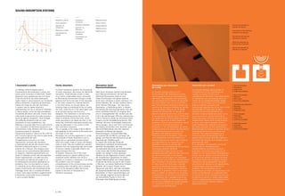 I risuonatori a cavità.
Un analogo schema regola anche il
funzionamento dei risuonatori a cavità, noti
anche come risuonatori di Helmholtz. Questi
dispositivi sono caratterizzati da una massa
d’aria all’interno di una cavità dalle pareti
rigide messa in comunicazione con l’ambiente
esterno attraverso un’apertura di dimensioni
ridotte che funge da collo del risuonatore.
In questo caso la massa vibrante è
rappresentata non da un elemento materiale
in senso stretto, come nel caso precedente,
ma dall’aria all’interno del collo, mentre l’aria
nella cavità funge ancora da molla acustica e
quindi da agente dissipatore. Quali bottiglie
che soffiando all'apertura del loro collo
producono un tono caratteristico, che
differisce a seconda della forma e del volume,
così i risuonatori di Helmholtz producono un
assorbimento molto selettivo nell’intorno della
frequenza propria di risonanza.
Tipicamente questa si colloca tra 50 e 400 Hz
ed è funzione appunto del volume della cavità
e della geometria del collo.
Un’applicazione comune in cui trova
espressione il principio dei risuonatori
è rappresentata dai pannelli acustici forati,
elementi solitamente lignei in cui sono
praticati fori o fessure, che vengono posti
in opera ad una certa distanza dalla parete
di supporto, inserendo generalmente uno
strato di materiale poroso nell’intercapedine.
Questi rappresentano una delle soluzioni
d’intervento più indicate nei luoghi in cui
la riverberazione eccessiva rappresenta un
problema. Che ci si trovi dentro un teatro,
un ristorante od un ufficio questa non può
essere di detrimento alla comprensione dei
messaggi sonori che vi circolano all’interno
e tanto meno deve interferire negativamente
sulla psiche umana sotto forma di disturbo
o vero e proprio fastidio.
Cavity absorbers.
A similar mechanism governs the functioning
of cavity resonators, also known as Helmholtz
resonators. These devices contain a mass
of air within a rigid-walled cavity connected
to the external environment through a small
aperture that forms the neck of the resonator.
In this case, instead of a material element
in the strict sense, as we saw above, the
vibrating mass is constituted of the air inside
the neck, while the air in the cavity again acts
as an acoustic spring, and thus as a
dissipator. The mechanism is similar to that
obtained by blowing across the neck of a
bottle to produce a distinctive tone, which
varies according to its shape and size; in the
same way, Helmholtz resonators provide very
selective absorption in the vicinity of their
own resonance frequency.
This is typically in the range of 50 to 400 Hz,
and depends on the volume of the cavity and
the shape of the neck.
Nowadays one common application in which
the principle of these resonators is put to
good use is in perforated acoustic panels,
which are usually made of wood, and feature
holes or slots. They are installed at a specific
distance from the supporting wall, and a layer
of porous material is generally fitted in the
space between the two.
At present, these are one of the most
suitable solutions in places suffering from
excessive reverb. Whether the venue in
question is a theatre, a restaurant or an office,
this problem must not impede
comprehension of the communicative sounds
circulating within the space, and it certainly
must not be allowed to affect the human
psyche in the form of disturbance or
full-blown annoyance.
Absorption durch
Resonanzhohlräume
Nach einem ähnlichen Schema funktionieren
auch Resonanzhohlräume, die auch als
Helmholtz-Resonatoren bekannt sind.
Diese Einrichtungen sind gekennzeichnet
durch eine Luftmasse in einem Hohlraum mit
starren Wänden, der mit dem äußeren Raum
durch kleinere Öffnungen - der Hals eines
Resonators - in Verbindung steht. In diesem
Fall besteht die Schwingungsmasse nicht aus
einem stofflichen Element im engeren Sinn
wie im vorhergehenden Fall, sondern aus der
Luft in der halsförmigen Öffnung, während die
Luft im Hohlraum wieder als akustische Feder
fungiert und die Schallableitung bewirkt. Wie
Flaschen, die beim Hineinblasen bestimmte
Töne erzeugen, die je nach Form und Volumen
der Flasche verschieden sind, bewirken auch
Helmholtz-Resonatoren eine sehr selektive
Absorption im Bereich der eigenen
Resonanzfrequenz. Durchschnittlich liegt
sie zwischen 50 und 400 Hz und hängt, wie
gesagt, vom Volumen des Hohlraums und der
Geometrie der Halsöffnung ab.
In unserer Zeit findet das Prinzip der
Resonatoren verbreitete Anwendung bei
gelochten Akustikplatten; das sind
normalerweise Elemente aus Holzwerkstoffen,
in die Löcher oder Schlitze eingearbeitet
werden; sie werden in einem gewissen
Abstand von derTrägerwand montiert, wobei
der Zwischenraum gewöhnlich mit einem
porösen Material gefüllt wird. Dieses System
ist derzeit die beste Lösung für den Einsatz
in Räumen, wo starker Nachhall ein Problem
darstellt. Ob in einem Theater, einem
Restaurant oder Büro, darf dies keinesfalls
die Sprachverständlichkeit der akustischen
Botschaften im Raum beeinträchtigen und
noch weniger negative Auswirkungen auf
die menschliche Psyche in Form von
Störungen oder Belästigung erzeugen.
Absorption par résonance
de cavité.
Un schéma analogue règle aussi le
fonctionnement des résonateurs à cavité,
connus également comme résonateurs de
Helmholtz. Ces dispositifs sont caractérisés
par une masse d’air à l’intérieur d’une cavité
aux parois rigides mise en communication
avec l’environnement extérieur à travers une
ouverture de dimensions réduites qui sert de
col au résonateur. Dans ce cas, la masse
vibrante est représentée non pas par un
élément matériel au sens strict, comme dans
le cas précédent, mais par l’air à l’intérieur du
col, tandis que l’air dans la cavité sert encore
de ressort acoustique et donc d’agent de
dissipation. Comme des bouteilles qui, quand
on souffle à l’embouchure de leur col,
produisent un ton caractéristique, qui diffère
suivant la forme et le volume, les résonateurs
de Helmholtz produisent eux aussi une
absorption très sélective proche de la
fréquence propre de résonance. Celle-ci se
situe typiquement entre 50 et 400 Hz et
dépend justement du volume de la cavité et
de la géométrie du col. Aujourd’hui une
application courante du principe des
résonateurs est représentée par les panneaux
acoustiques perforés, éléments
habituellement à base de bois où sont
pratiquées des perforations et des rainures et
qui sont ensuite posés à une certaine
distance du mur de support, en intercalant
généralement une couche de matériau poreux
dans l’interstice. Ces panneaux représentent,
en l’état actuel de la technique, l’une des
solutions d’intervention les plus indiquées
dans les lieux où la réverbération excessive
représente un problème. Que l'on se trouve
dans un théâtre, un restaurant ou un bureau,
la réverbération ne doit pas compromettre la
compréhension des messages sonores qui
circulent à l’intérieur de ces espaces et doit
encore moins interférer de manière négative
sur la psyché humaine sous forme de
nuisance ou de véritable gêne.
Absorción por cavidad
Un esquema análogo regula también el
funcionamiento de los resonadores de
cavidad, conocidos también como
resonadores de Helmholtz. Estos dispositivos
se caracterizan por una masa de aire en el
interior de una cavidad de paredes rígidas,
puesta en comunicación con el ambiente
exterior mediante una apertura de
dimensiones reducidas que actúa como cuello
del resonador. En este caso, la masa
vibratoria no está representada por un
elemento material propiamente dicho, como
en el caso anterior, sino por el aire en el
interior del cuello, mientras que el aire en la
cavidad actúa todavía como muelle acústico,
es decir, como agente disipador. Como si
fueran botellas que, soplando en la apertura
del cuello, producen un tono característico,
diferente según la forma y el volumen, así los
resonadores de Helmholtz producen una
absorción muy selectiva alrededor de la
frecuencia propia de resonancia. Por lo
general, ésta se coloca entre 50 y 400 Hz y
es función del volumen de la cavidad y de la
geometría del cuello.
En la actualidad, una aplicación común del
principio de los resonadores está
representada por los paneles acústicos
perforados, elementos que suelen ser de
madera y en los que se hacen perforaciones o
fisuras, que se colocan a una cierta distancia
de la pared de soporte, colocando una capa
de material poroso entre la pared y el panel.
Hasta ahora, éstos representan una de las
soluciones más idóneas en los lugares donde
la reverberación excesiva representa un
problema. Para las personas que se
encuentran en un teatro, un restaurante o una
oficina, la reverberación no puede perjudicar
la comprensión de los mensajes sonoros que
circulan en su interior ni mucho menos debe
interferir negativamente en la psiquis humana
como una forma de molestia o fastidio
propiamente dicho.
SOUND ABSORPTION SYSTEMS
1. Collo del risuonatore
2. Risuonatore
3. Onda sonora
4. Onda sonora dissipata
1. Neck of the resonator
2. Resonator
3. Sound wave
4. Sound wave dissipating
1. Rohröffnung des Resonators
2. Resonator
3. Schallwelle
4. Dissipierter Schall
1. Col du résonateur
2. Résonateur
3. Onde sonore 
4. Onde sonore dissipée
1. Cuello del resonador
2. Resonador
3. Onda sonora
4. Onda sonora disipada
Sezione del risuonatore di
Helmoltz nel 4akustik.
Cross-section of the Helmholtz
resonator in the 4akustik.
Querschnitt eines Helmoltz-
Resonators in 4akustik.
Section du résonateur de
Helmoltz dans le 4akustik.
Sección del resonador de
Helmoltz en el 4akustik.
1.
3.
2.
4.
p | 102
Assorbitori a cavità.
Cavity absorbers.
Absorber mit
Hohlräumen.
Absorbeurs à cavité.
Absorbedores de
cavidad.
Assorbitori a
membrana.
Membrane absorbers.
Absorber mit
Membran.
Absorbeurs à
membrane.
Absorbedores de
membrana.
Materiale poroso.
Porous material.
Poröses Material.
Matériau poreux.
Material poroso.
 