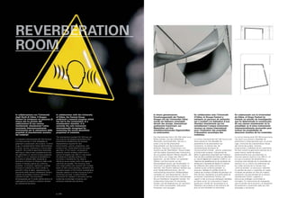 In collaborazione con l’Università
degli Studi di Udine, il Gruppo
Fantoni ha intrapreso un percorso di
ricerca che ha portato alla
realizzazione di una camera
riverberante: attualmente l’unico
strumento internazionalmente
riconosciuto per la valutazione delle
proprietà di assorbimento acustico
dei materiali.
Lo standard internazionale ISO 354 fornisce
una serie precisa e molto dettagliata di
parametri e prescrizioni che toccano, in primo
luogo, le caratteristiche fisiche dell’ambiente
di prova: volume, proporzioni e finitura delle
superfici. Ne risulta la geometria essenziale
dell’interno, fatta di piani perfettamente lisci
che delimitano un volume di poco superiore
ai 200 m3
, in cui l’assenza di parallelismi e
simmetrie è dettata dalla necessità di
distribuire all’interno le riflessioni delle onde
sonore in maniera quanto più uniforme
possibile. La struttura, realizzata in profilati
d’acciaio e rivestita con strati multipli di
pannelli in fibra di legno, rappresenta una
peculiarità della camera riverberante Fantoni,
rispetto ad analoghe strutture realizzate in
cemento armato. Uno strumento
all’avanguardia per lo studio dell’acustica e la
realizzazione di prodotti e soluzioni sempre
più evolute ed esclusive.
In collaboration with the University
of Udine, the Fantoni Group
undertook a research program which
has led to the construction of a
reverberation chamber: it is
currently the only instrument
internationally recognised for
measuring the sound absorbtion
properties of materials.
The international standard ISO 354 lays out
very precise and detailed parameters and
prescriptions establishing the physical
characteristics required for test
environments: volume, proportions, and
surface finish. These determine the exact
geometry of the interior, composed of
perfectly smooth surfaces which form a
volume of slightly over 200 m³, and where
the absence of parallel surfaces and
symmetry is dictated by the need to
distribute sound waves within the space as
uniformly as possible. The structure, built
from steel profiles and covered with multiple
layers of fibre wood panelling, represents the
innovative aspect of the Fantoni reverberation
chamber relative to similar structures built in
reinforced concrete. A state-of-the-art
instrument for research in acoustics and for
producing increasingly innovative and
exclusive materials and solutions.
In einem gemeinsamen
Forschungsprojekt der Fantoni-
Gruppe mit der Universität Udine
wurde ein Hallraum entwickelt,
derzeit das einzige, international
anerkannte Instrument, um
Materialien auf ihre
schallabsorbierenden Eigenschaften
zu untersuchen.
Die internationale Norm ISO 354 liefert eine
Reihe präziser und sehr detaillierter
Parameter und Vorschriften, die sich in
erster Linie auf die physischen
Eigenschaften von Versuchsräumen
beziehen: Volumen, Proportionen und
Ausführung der Oberflächen. Daraus ergibt
sich die exakte Geometrie des Innenraums,
die aus perfekt ebenen Flächen besteht, die
einen Raum von knapp über 200 m3
begrenzen, wo das Fehlen von parallelen
Flächen und Symmetrien auf der
Notwendigkeit beruht, die Schallwellen im
Innenraum so gleichmäßig wie möglich zu
verteilen. Der Fantoni Hallraum besteht aus
einer Stahlprofilkonstruktion, die mit
mehrschichtig verleimten Holfaserplatten
verkleidet ist, eine Besonderheit, die ihn
von ähnlichen Konstruktionen unterscheidet,
die aus Stahlbeton hergestellt werden. Ein
modernstes Instrument für akustische
Studien und die Realisierung von technisch
immer höher entwickelten, exklusiven
Produkten und Lösungen.
En collaboration avec l’Université
d’Udine, le Groupe Fantoni a
entrepris un parcours de recherche
qui a conduit à la réalisation d’une
chambre réverbérante qui est
actuellement l’unique instrument
reconnu au niveau international
pour l’évaluation des propriétés
d’absorption acoustique des
matériaux. 
La norme internationale ISO 354 fournit une
série précise et très détaillée de
paramètres et de prescriptions qui
concernent, en premier lieu, les
caractéristiques physiques de
l’environnement d’essai : volume, proportions
et finition des surfaces. Cela permet de
définir la géométrie essentielle de l’intérieur,
faite de plans parfaitement lisses qui délimitent
un volume légèrement supérieur à 200 m3
, où
l’absence de parallélismes et de symétries est
dictée par la nécessité de répartir à l’intérieur
les réflexions des ondes sonores de la
manière la plus uniforme possible. La
structure, réalisée en profilés d’acier et
revêtue de couches multiples de panneaux en
fibre de bois, représente une particularité de
la chambre réverbérante Fantoni, par
rapport à des structures analogues réalisées
en béton armé. Un instrument à l’avant-
garde pour l’étude de l’acoustique et la
réalisation de produits et de solutions de
plus en plus évoluées et exclusives.
En colaboración con la Universidad
de Udine, el Grupo Fantoni ha
iniciado un estudio de investigación
que ha determinado la construcción
de una cámara reverberante: en la
actualidad, es el único instrumento
internacionalmente reconocido para
evaluar las propiedades de
absorción acústica de los materiales.
La norma internacional ISO 354 proporciona
una serie muy precisa y detallada de
parámetros y prescripciones que, en primer
lugar, involucran las características físicas
del recinto de prueba: volumen,
proporciones y acabados de las superficies.
De esto resulta la geometría esencial de la
parte interna, hecha de planos
perfectamente lisos que delimitan un
volumen apenas superior a los 200 m3
, en
los que la ausencia de paralelismos y
simetrías está dictada por la necesidad de
distribuir en su interior las reflexiones de
las ondas sonoras de la manera más
uniforme posible. La estructura, realizada
en perfiles de acero y revestida con capas
múltiples de paneles en fibra de madera,
representa una peculiaridad de la cámara
reverberante Fantoni, respecto a
estructuras análogas construidas en
hormigón. Un instrumento de vanguardia
para el estudio de la acústica y la realización
de productos y soluciones cada vez más
avanzadas y exclusivas.
p | 104
 