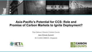 Asia-Pacific’s Potential for CCS: Role and
Promise of Carbon Markets to Ignite Deployment?
Paul Zakkour | Director | Carbon Counts
Asia Climate Summit
08.12.2022 | MBSCC, Singapore
 