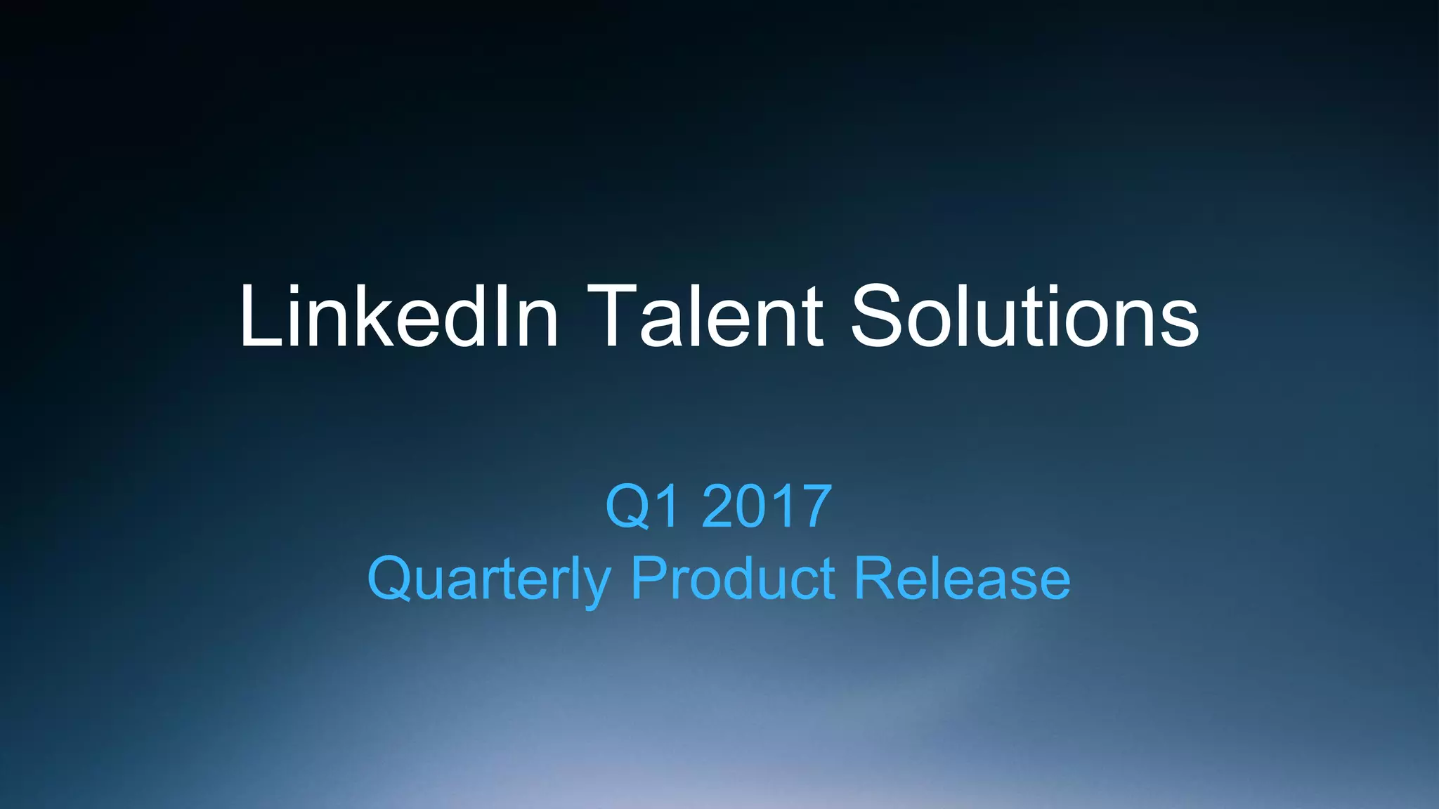 LinkedIn Talent Solutions
Q1 2017
Quarterly Product Release
 
