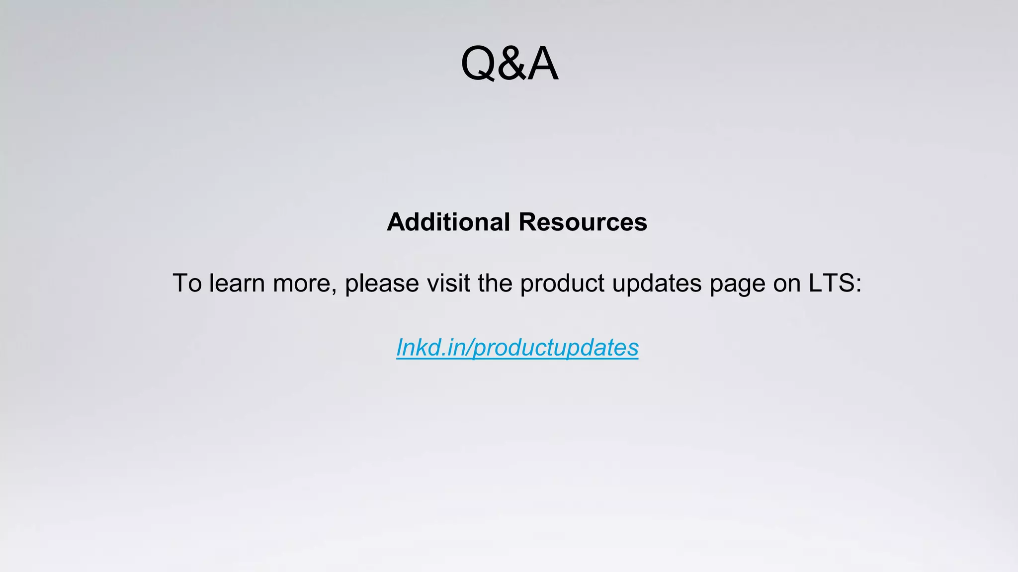 Q&A
Additional Resources
To learn more, please visit the product updates page on LTS:
lnkd.in/productupdates
 