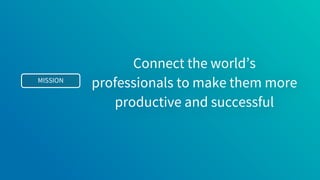 MISSION
Connect the world’s
professionals to make them more
productive and successful
 