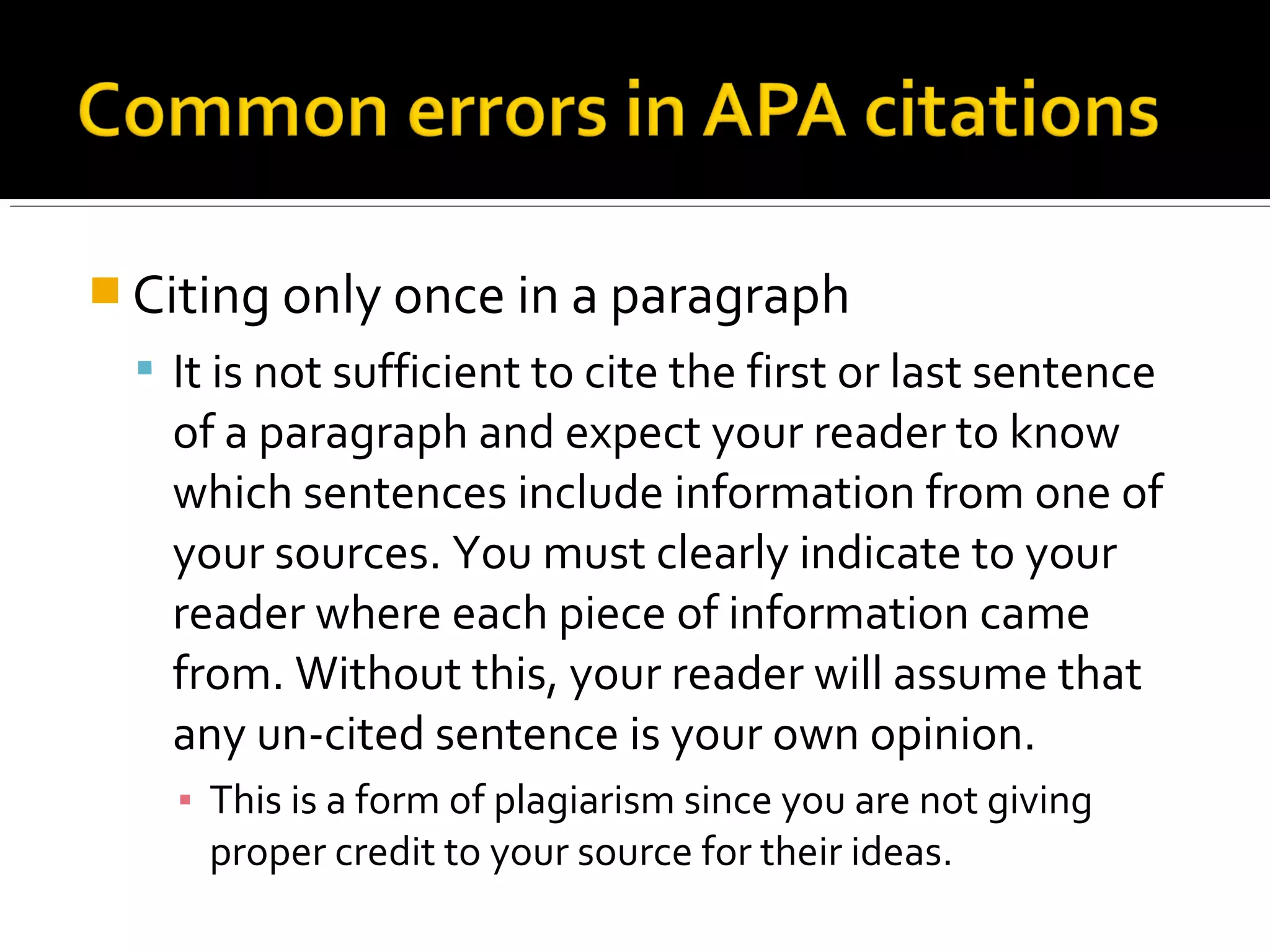  Missing/misplaced commas, periods, and spaces in in-
text citations.
 Notice that there is a comma after the author and another
comma after the year (if a page number is included).
 Notice that there is a period after “p” (abbreviation for page
number) and that the ending period comes after the citation,
not before it.
 Notice the space after each comma and period.
 Example:
(Brooks, 2013).
(Brooks, 2013, p. 101).
 