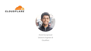 Anand Guruprasad
Solutions Engineer @
Cloudflare
 