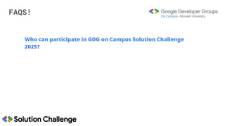 FAQS!
Who can participate in GDG on Campus Solution Challenge
2025?
 