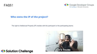 FAQS!
Who owns the IP of the project?
The right to Intellectual Property (IP) resides with the participant or the participating teams.
 