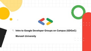 Intro to Google Developer Groups on Campus (GDGoC)
Monash University
 