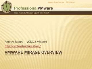 VMWARE MIRAGE OVERVIEW
Andrew Mauro – VCDX & vExpert
http://vinfrastructure.it/en/
02/04/2015
1
VMware Mirage Overview
 