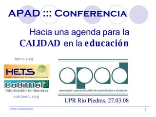 APAD ::: Conferencia Hacia una agenda para la  CALIDAD  en la  educación UPR Río Piedras, 27.03.08 cobimet.org hets.org 