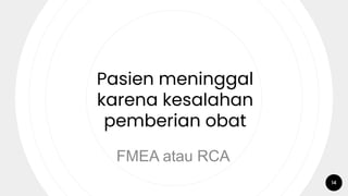 14
Pasien meninggal
karena kesalahan
pemberian obat
FMEA atau RCA
 