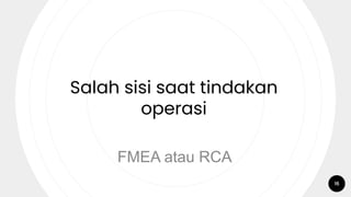 16
Salah sisi saat tindakan
operasi
FMEA atau RCA
 