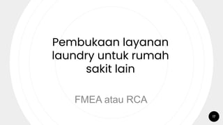 17
Pembukaan layanan
laundry untuk rumah
sakit lain
FMEA atau RCA
 