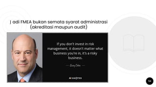 J adi FMEA bukan semata syarat administrasi
(akreditasi maupun audit)
54
 