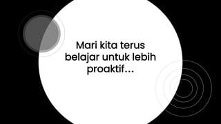 Mari kita terus
belajar untuk lebih
proaktif…
 