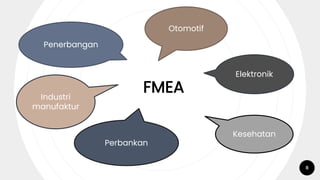 FMEA
8
Industri
manufaktur
Penerbangan
Otomotif
Kesehatan
Perbankan
Elektronik
 