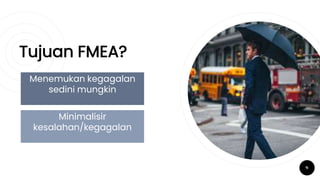 Tujuan FMEA?
9
Menemukan kegagalan
sedini mungkin
Minimalisir
kesalahan/kegagalan
 
