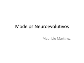 Modelos Neuroevolutivos
Mauricio Martínez
 