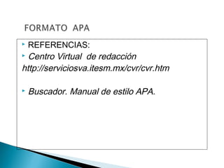 REFERENCIAS:
 Centro Virtual de redacción
http://serviciosva.itesm.mx/cvr/cvr.htm
 Buscador. Manual de estilo APA.
 