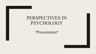 PERSPECTIVES IN
PSYCHOLOGY
°Presentation°
 