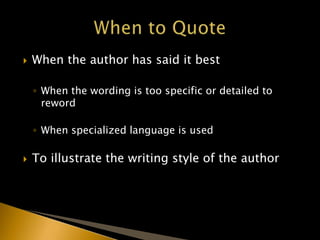  When the author has said it best
◦ When the wording is too specific or detailed to
reword
◦ When specialized language is used
 To illustrate the writing style of the author
 