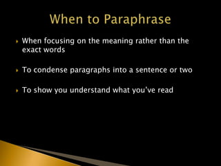  When focusing on the meaning rather than the
exact words
 To condense paragraphs into a sentence or two
 To show you understand what you’ve read
 