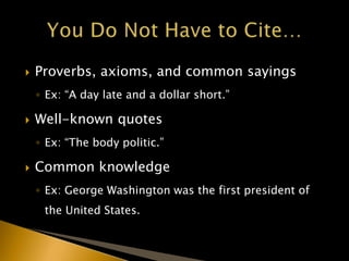  Proverbs, axioms, and common sayings
◦ Ex: “A day late and a dollar short.”
 Well-known quotes
◦ Ex: “The body politic.”
 Common knowledge
◦ Ex: George Washington was the first president of
the United States.
 