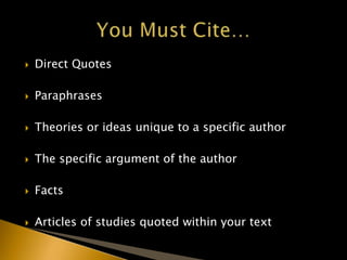  Direct Quotes
 Paraphrases
 Theories or ideas unique to a specific author
 The specific argument of the author
 Facts
 Articles of studies quoted within your text
 