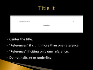  Center the title.
 “References” if citing more than one reference.
 “Reference” if citing only one reference.
 Do not italicize or underline.
 