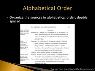  Organize the sources in alphabetical order, double
spaced
Example from http://bcs.bedfordstmartins.com/
 