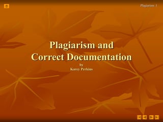 Plagiarism 1 
Plagiarism and 
Correct Documentation 
by 
Karey Perkins 
 