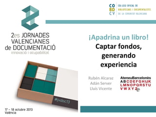 ¡Apadrina un libro!
Captar fondos,
generando
experiencia
Rubén Alcaraz
Adán Server
Lluís Vicente

 