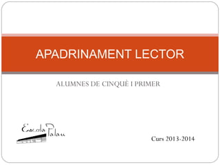 ALUMNES DE CINQUÈ I PRIMER
APADRINAMENT LECTOR
Curs 2013-2014
 