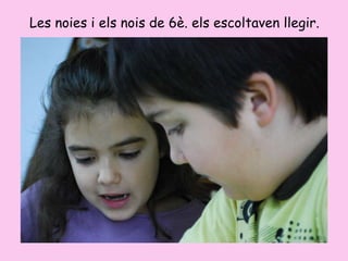 Les noies i els nois de 6è. els escoltaven llegir. 