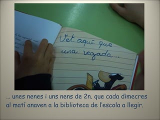 …  unes nenes i uns nens de 2n. que cada dimecres al matí anaven a la biblioteca de l’escola a llegir. 