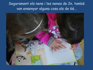 Segurament els nens i les nenes de 2n. també van ensenyar alguna cosa als de 6è… 