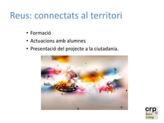 Reus: connectats al territori
• Formació
• Actuacions amb alumnes
• Presentació del projecte a la ciutadania.
 