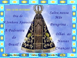 Dia 12 de outubro Dia de  N.Senhora Aparecida A Padroeira do  Brasil ! Salve,nossa Mãe  Peregrina . Olhai  as  Nossas  Crianças ! 