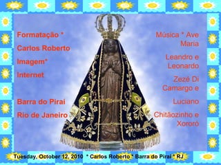 Formatação * Carlos Roberto Imagem* Internet Barra do Piraí Rio de Janeiro Música * Ave Maria Leandro e Leonardo Zezé Di Camargo e Luciano Chitãozinho e Xororó 
