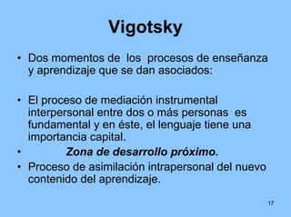Vigotsky
• Dos momentos de los procesos de enseñanza
  y aprendizaje que se dan asociados:

• El proceso de mediación inst...