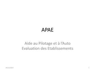 APAE 
Aide au Pilotage et à l’Auto 
Evaluation des Etablissements 
05/12/2014 1 
 