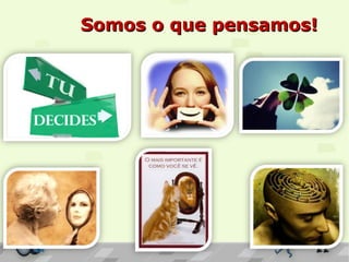 Somos o que pensamos!Somos o que pensamos!
 