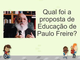 Qual foi a
proposta de
Educação de
Paulo Freire?
 
