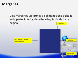 • Deje márgenes uniformes de al menos una pulgada
en la parte, inferior, derecha e izquierda de cada
página.
Preparado por: Lizzie Colón
Márgenes
1 pulgada
1 pulgada1.5 pulgada si va a
encuadernar
1 pulgada
 