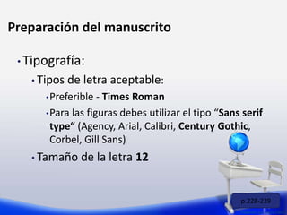 • Tipografía:
• Tipos de letra aceptable:
•Preferible - Times Roman
•Para las figuras debes utilizar el tipo “Sans serif
type“ (Agency, Arial, Calibri, Century Gothic,
Corbel, Gill Sans)
• Tamaño de la letra 12
Preparado por: Lizzie Colón
Preparación del manuscrito
p.228-229
 