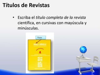Títulos de Revistas
• Escriba el título completo de la revista
científica, en cursivas con mayúscula y
minúsculas.
 