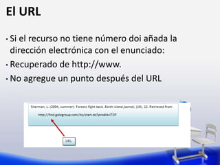 El URL
• Si el recurso no tiene número doi añada la
dirección electrónica con el enunciado:
• Recuperado de http://www.
• No agregue un punto después del URL
 