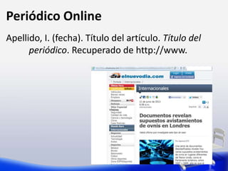 Periódico Online
Apellido, I. (fecha). Título del artículo. Título del
periódico. Recuperado de http://www.
 